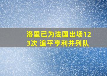 洛里已为法国出场123次 追平亨利并列队